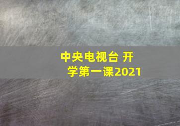 中央电视台 开学第一课2021